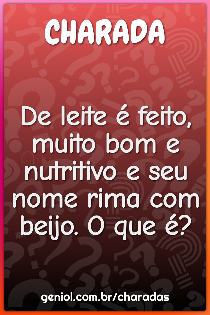 De leite é feito, muito bom e nutritivo e seu nome rima com beijo. O...