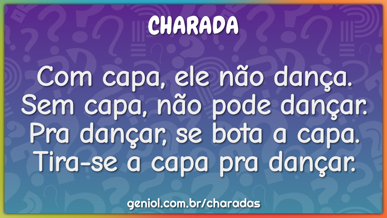 Com capa, ele não dança. Sem capa, não pode dançar. Pra dançar, se...