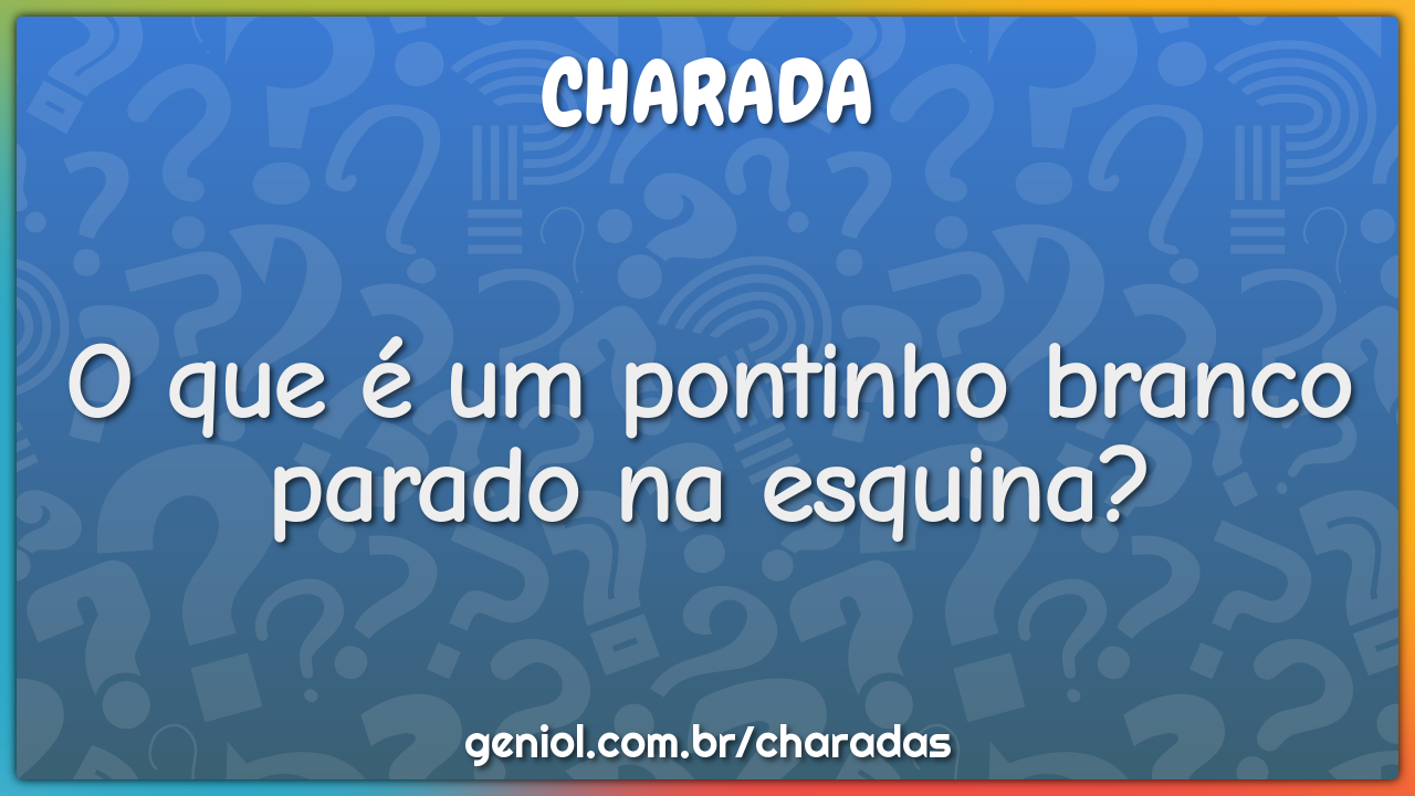 O que é um pontinho branco parado na esquina?