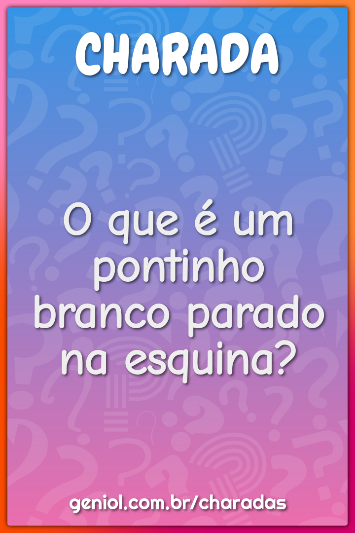 O que é um pontinho branco parado na esquina?