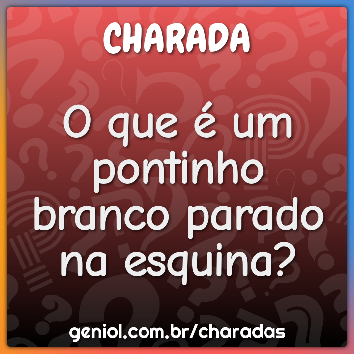 O que é um pontinho branco parado na esquina?