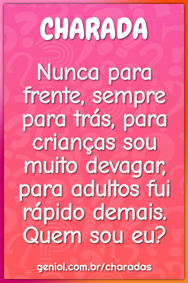 Nunca para frente, sempre para trás, para crianças sou muito devagar,...