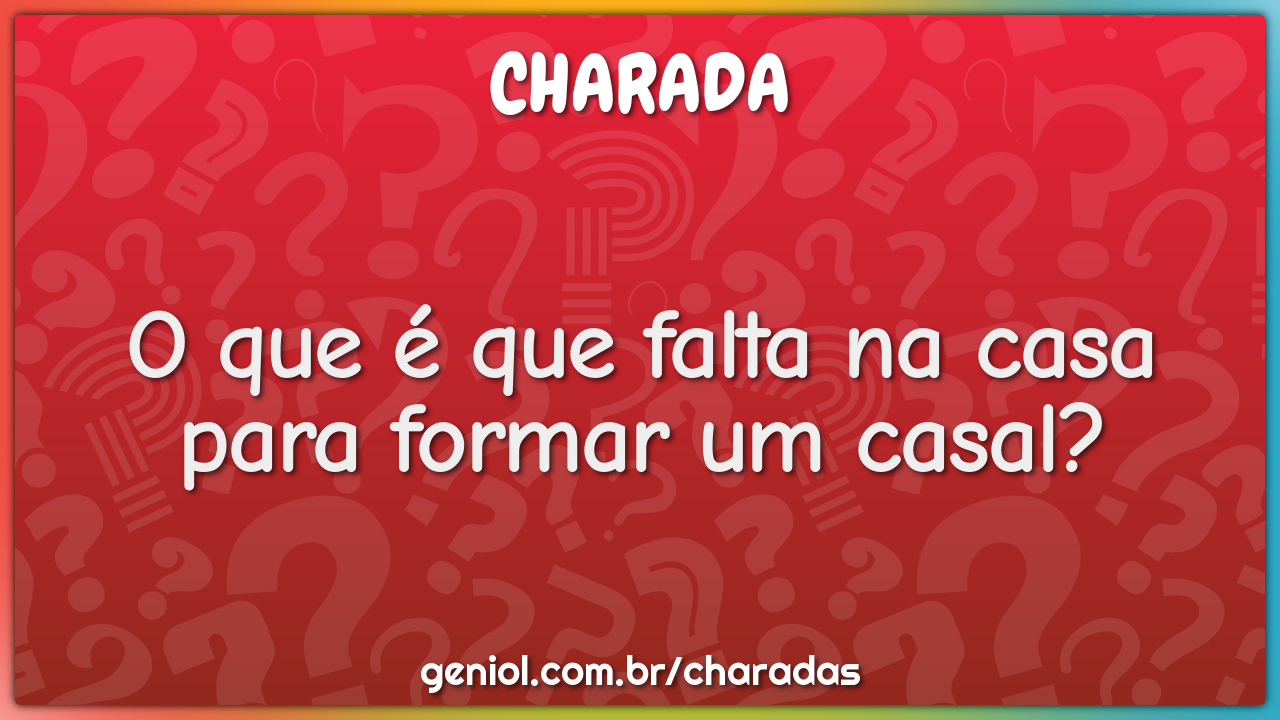 O que é que falta na casa para formar um casal?