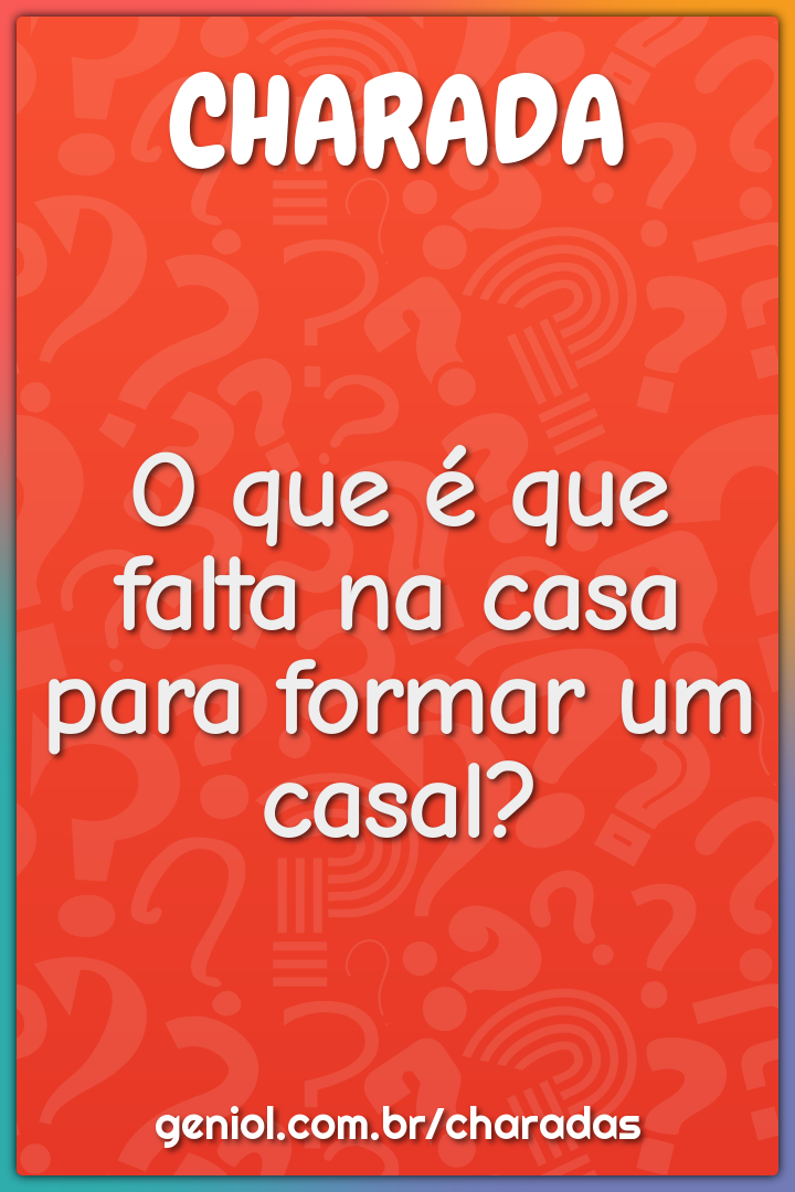 O que é que falta na casa para formar um casal?