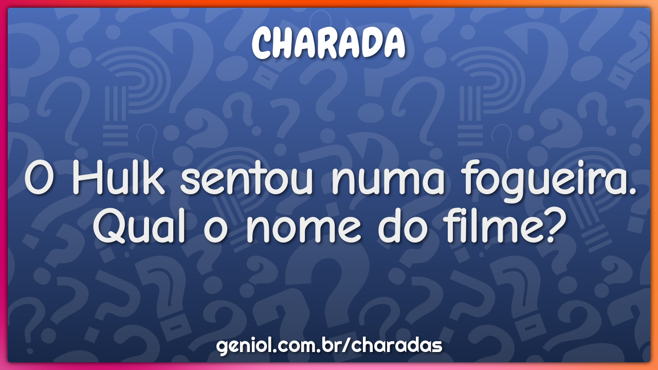 O Hulk sentou numa fogueira. Qual o nome do filme?