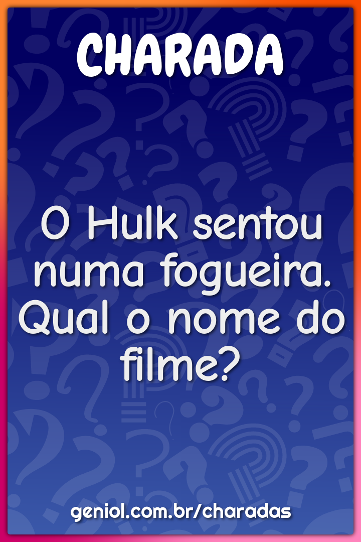 O Hulk sentou numa fogueira. Qual o nome do filme?