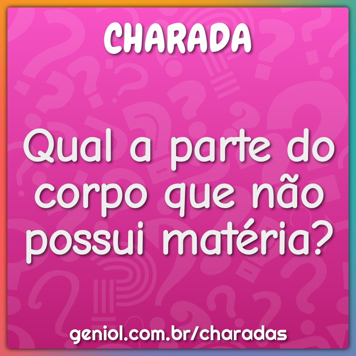 Qual a parte do corpo que não possui matéria?