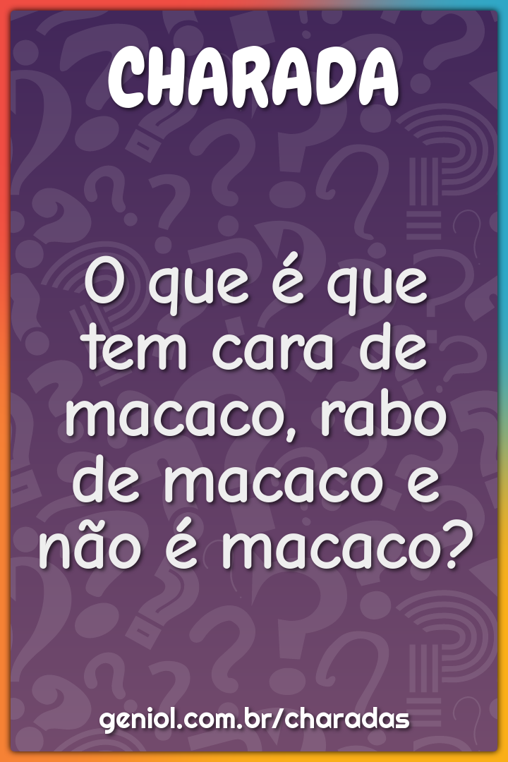 O que é que tem cara de macaco, rabo de macaco e não é macaco?