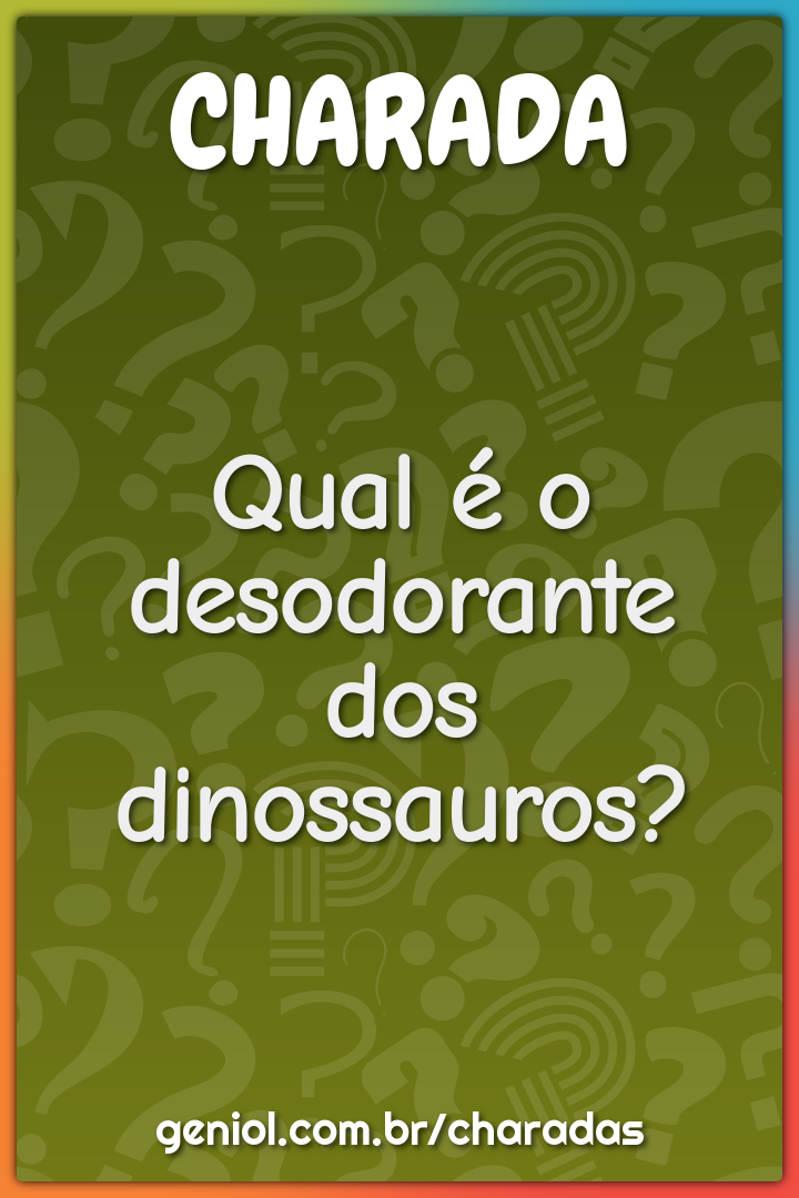 Qual é o desodorante dos dinossauros?