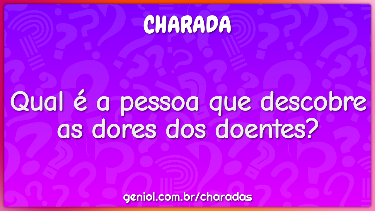 Qual é a pessoa que descobre as dores dos doentes?