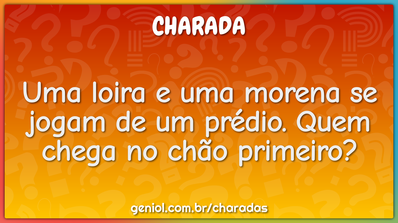 Uma loira e uma morena se jogam de um prédio. Quem chega no chão...