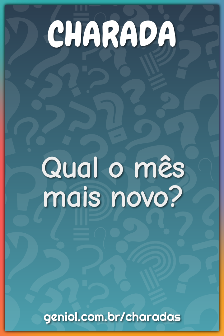 Qual o mês mais novo?