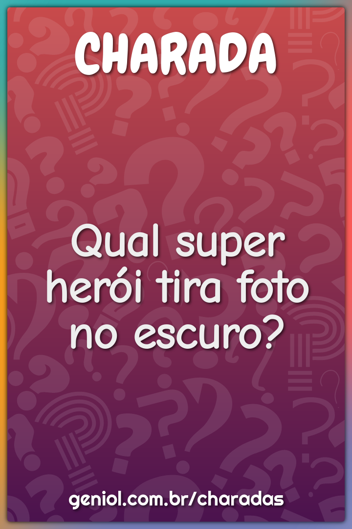 Qual super-herói tira foto no escuro?