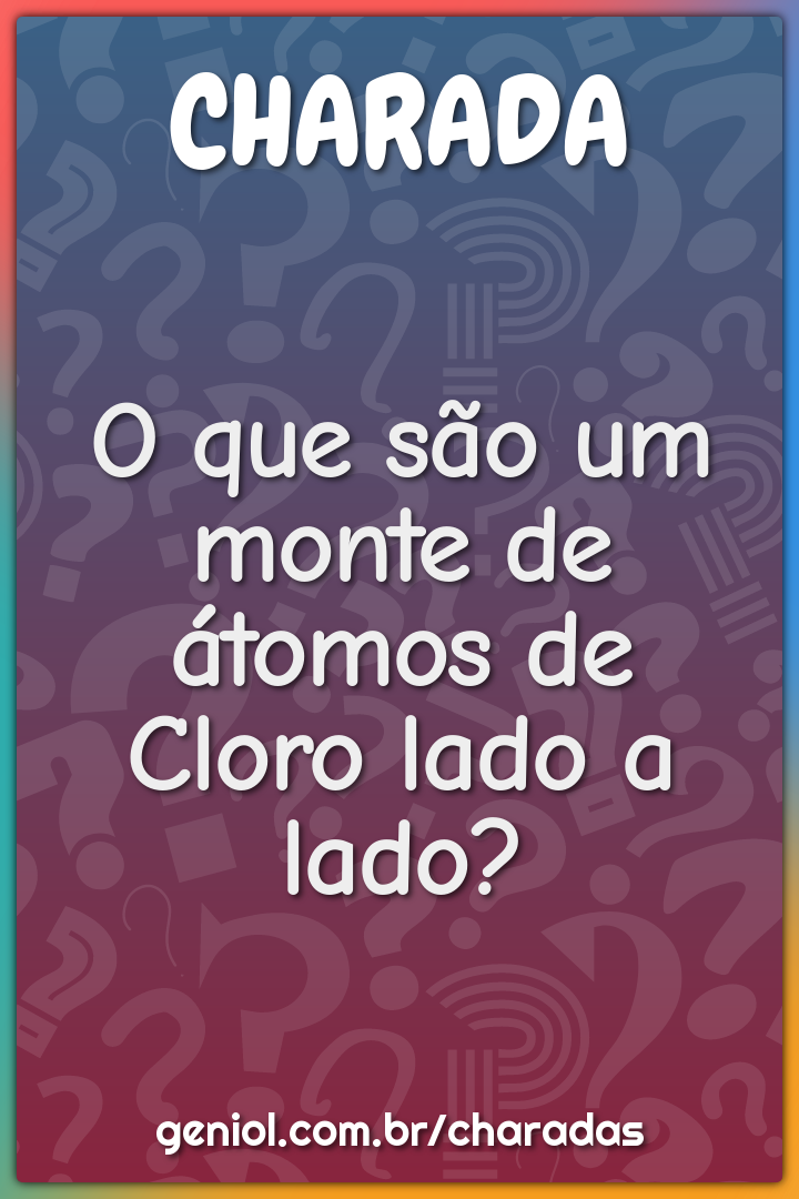 O que são um monte de átomos de Cloro lado a lado?