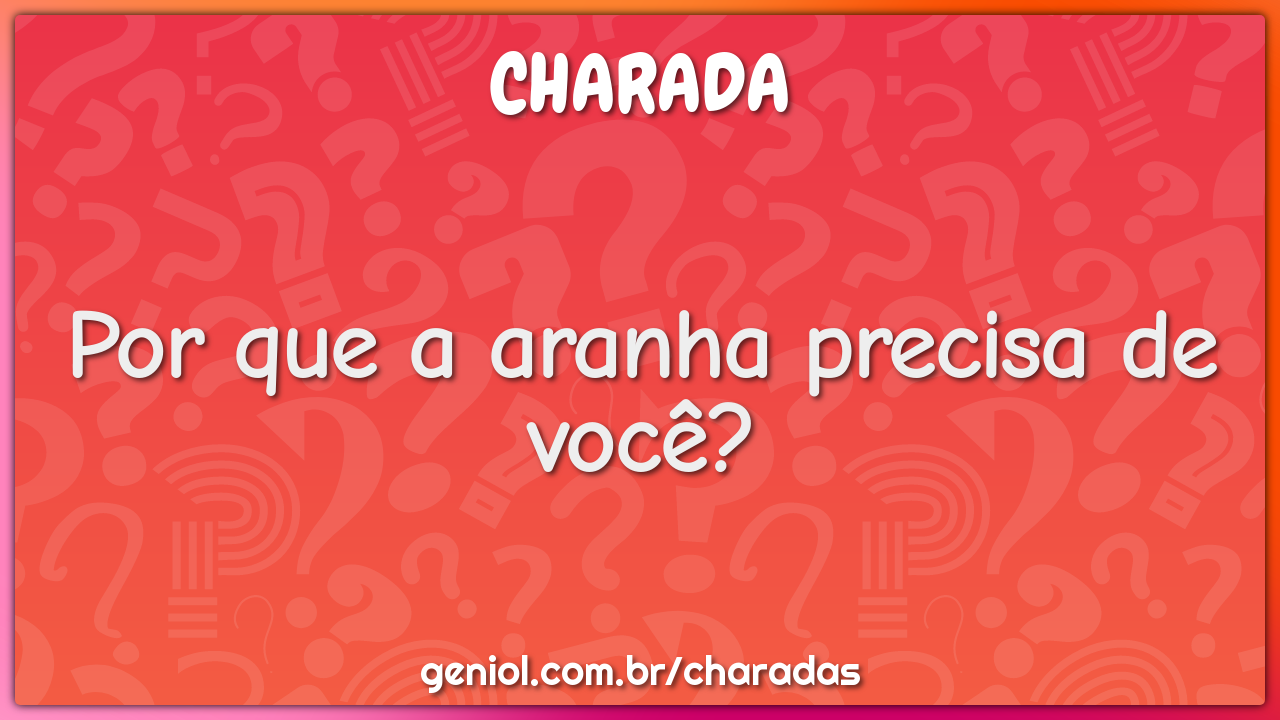 Por que a aranha precisa de você?