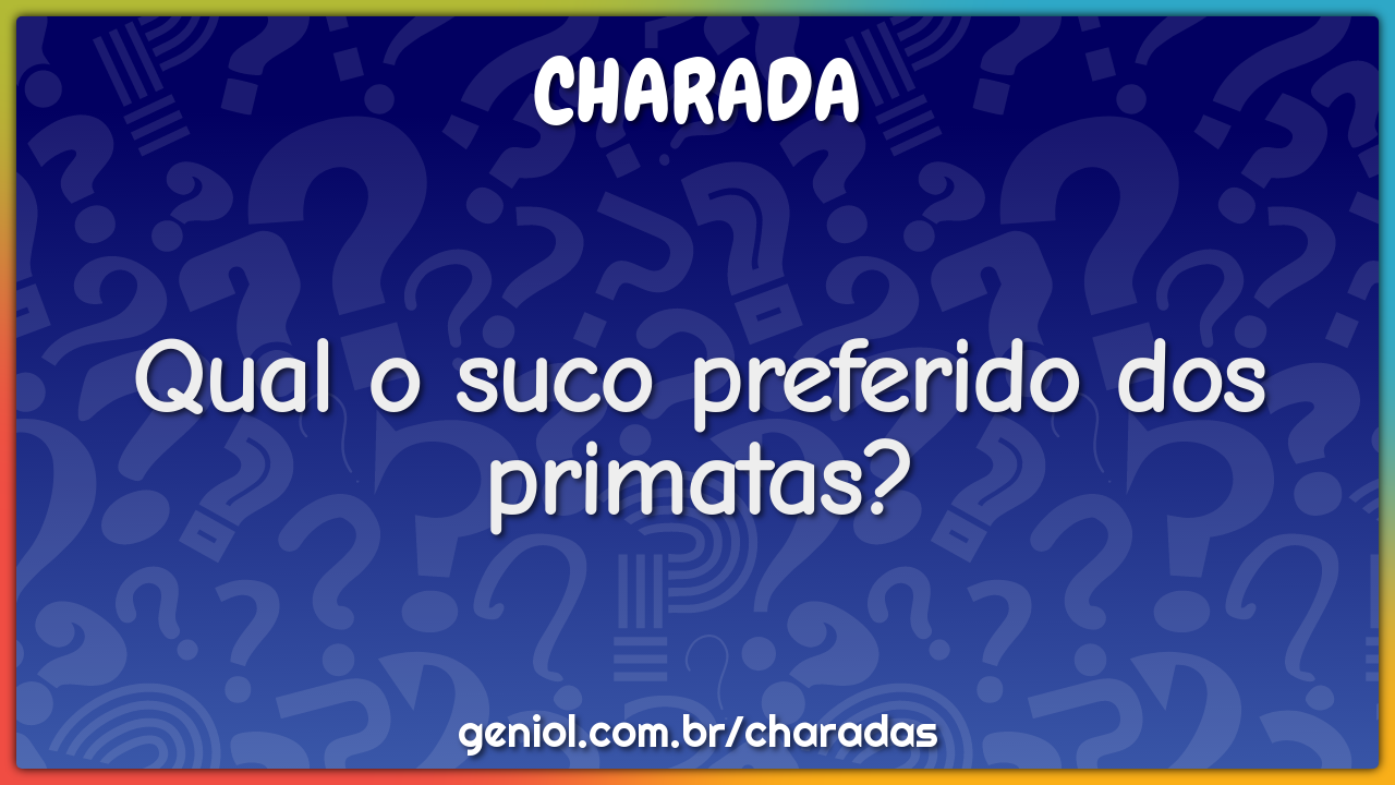 Qual o suco preferido dos primatas? - Charada e Resposta - Geniol