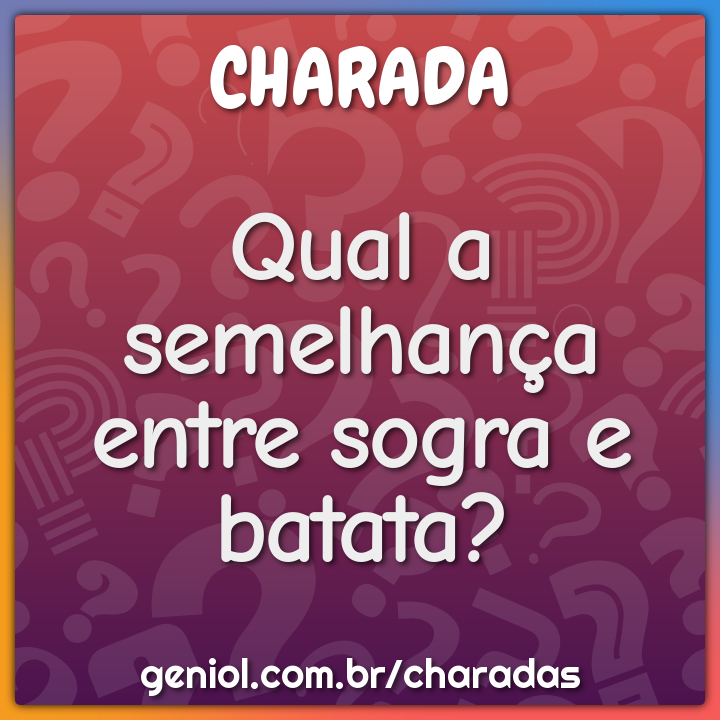 Qual a semelhança entre sogra e batata?