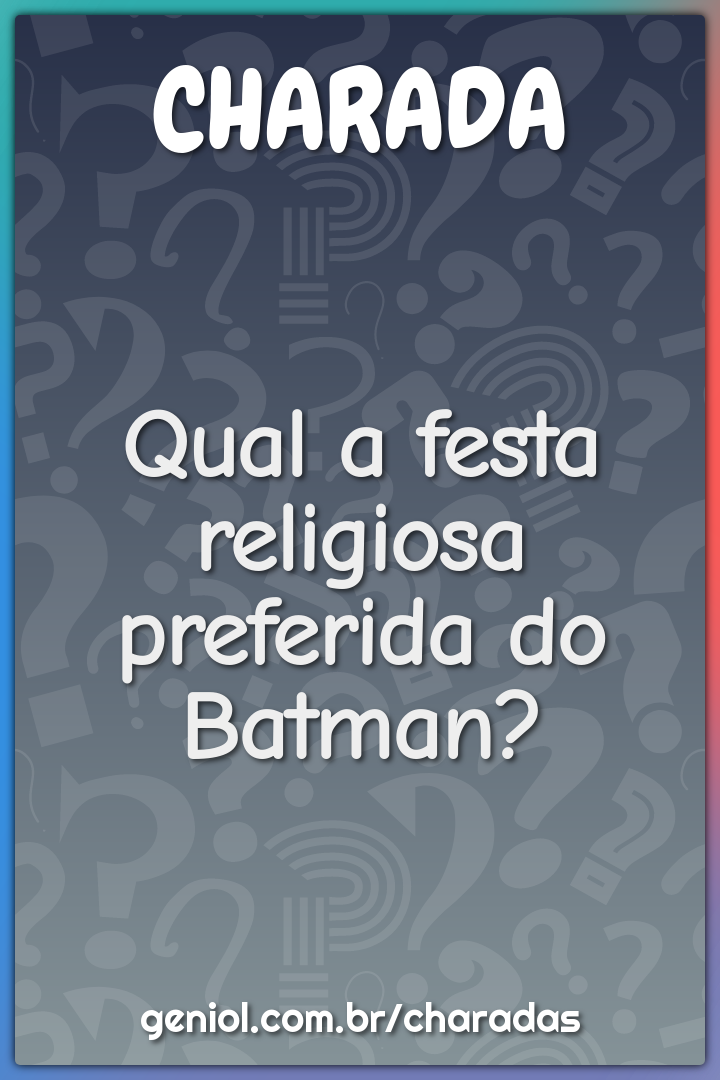 Qual a festa religiosa preferida do Batman?