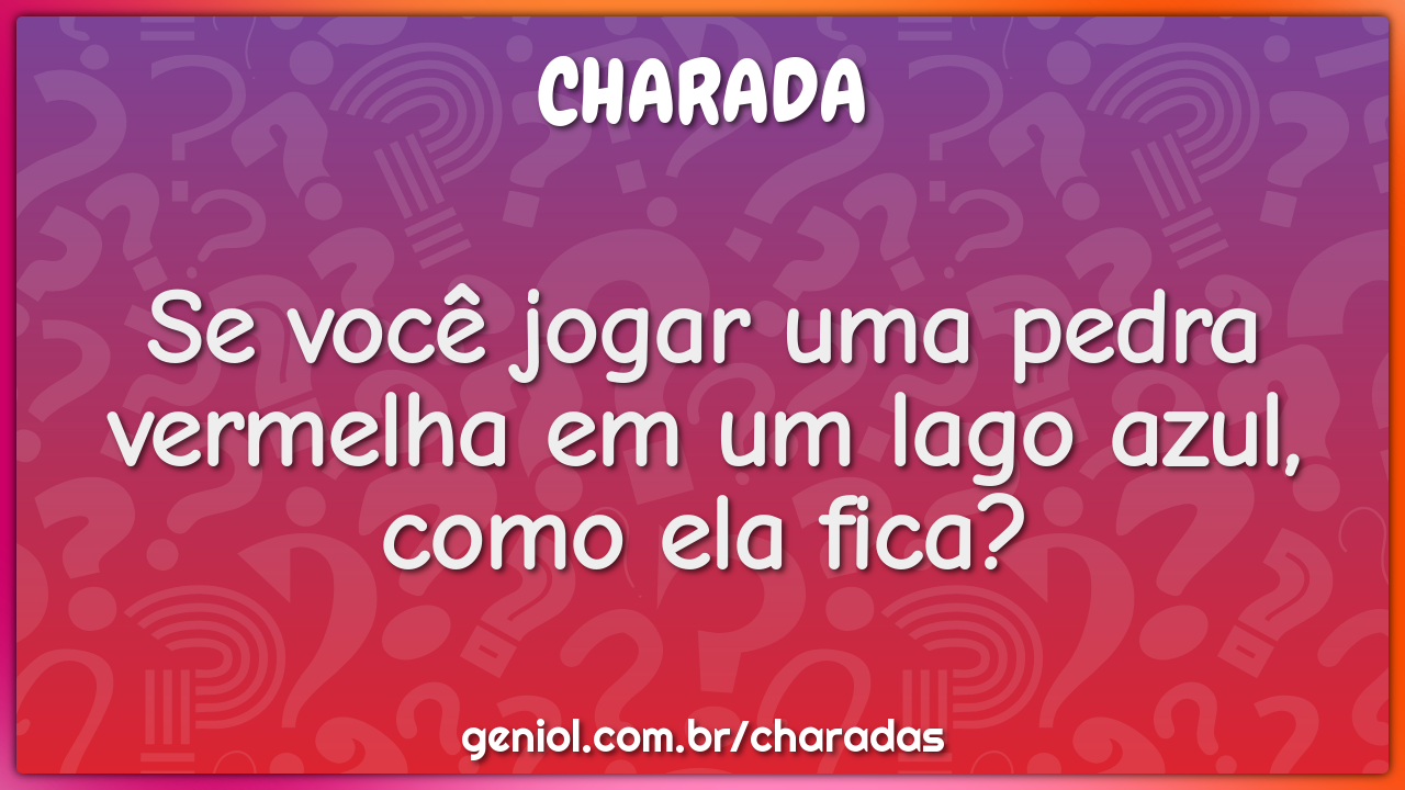 Se você jogar uma pedra vermelha em um lago azul, como ela fica?