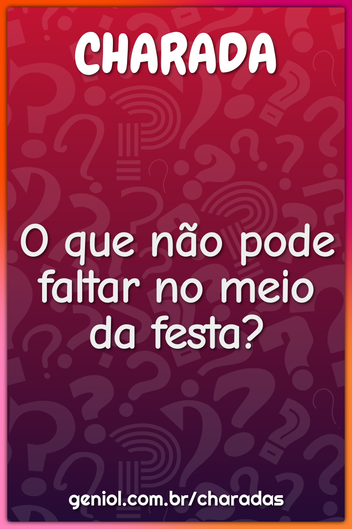 O que não pode faltar no meio da festa?