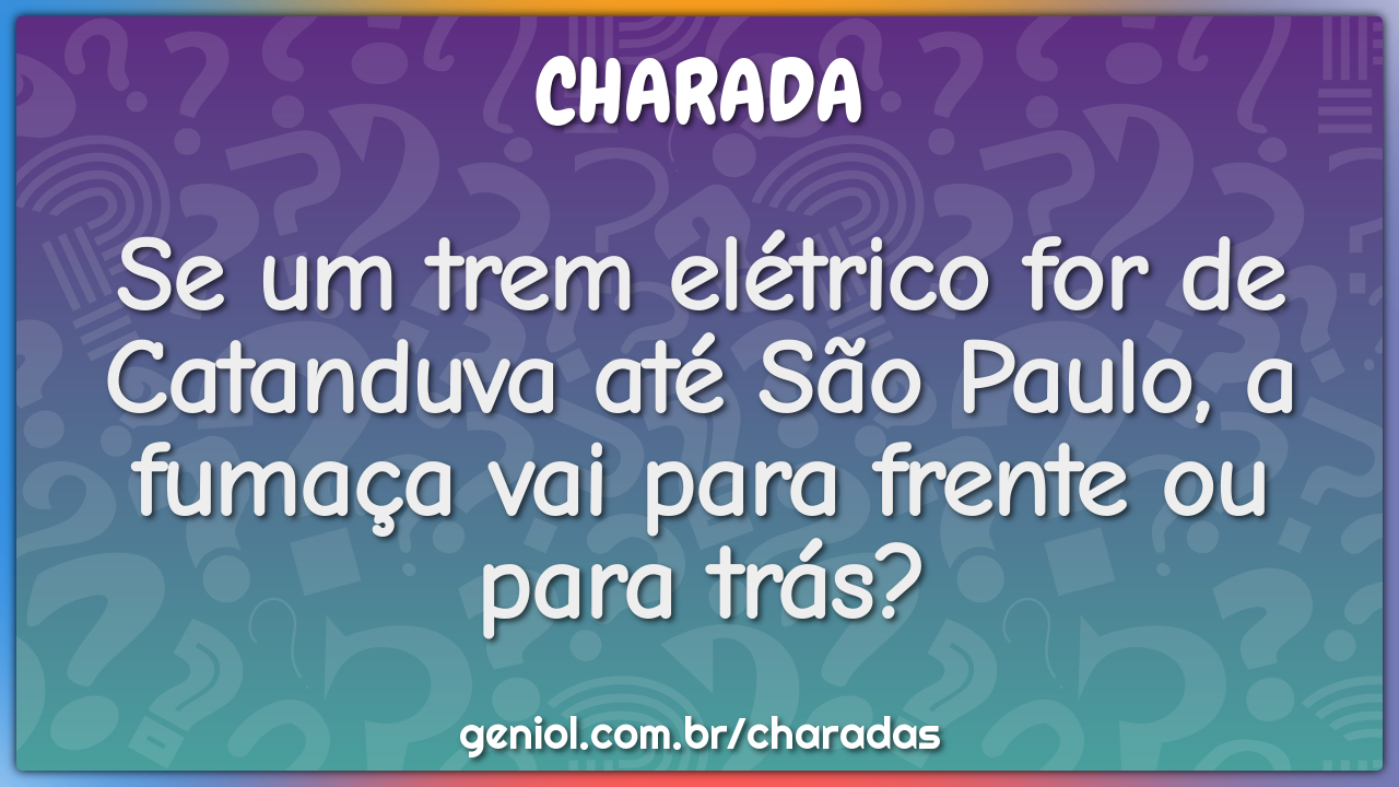 Se um trem elétrico for de Catanduva até São Paulo, a fumaça vai para...