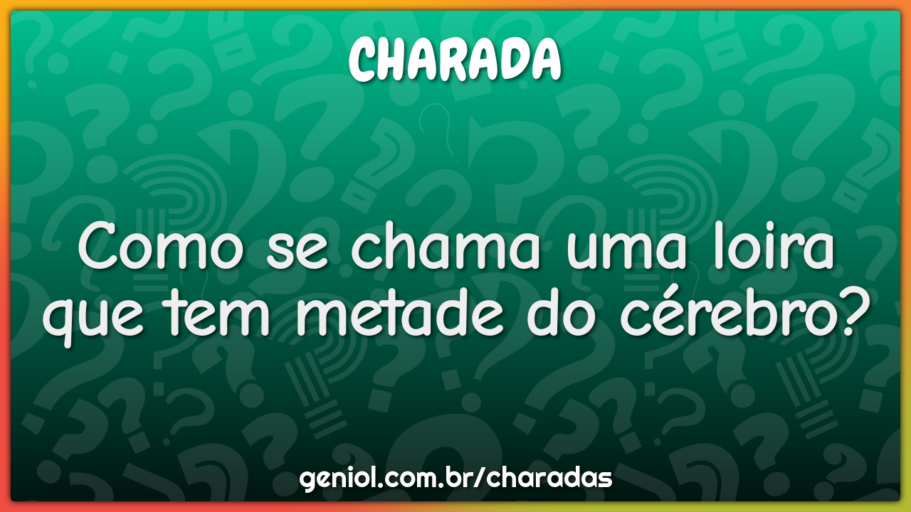 Como se chama uma loira que tem metade do cérebro?