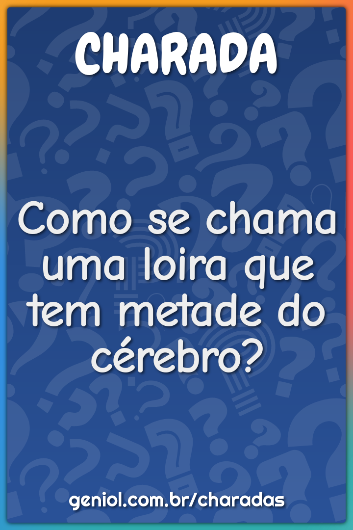 Como se chama uma loira que tem metade do cérebro?