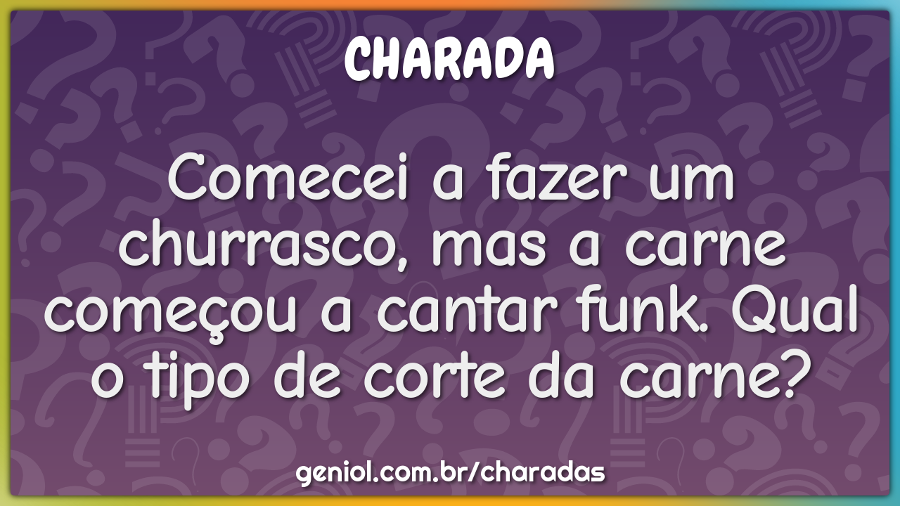 Comecei a fazer um churrasco, mas a carne começou a cantar funk. Qual...