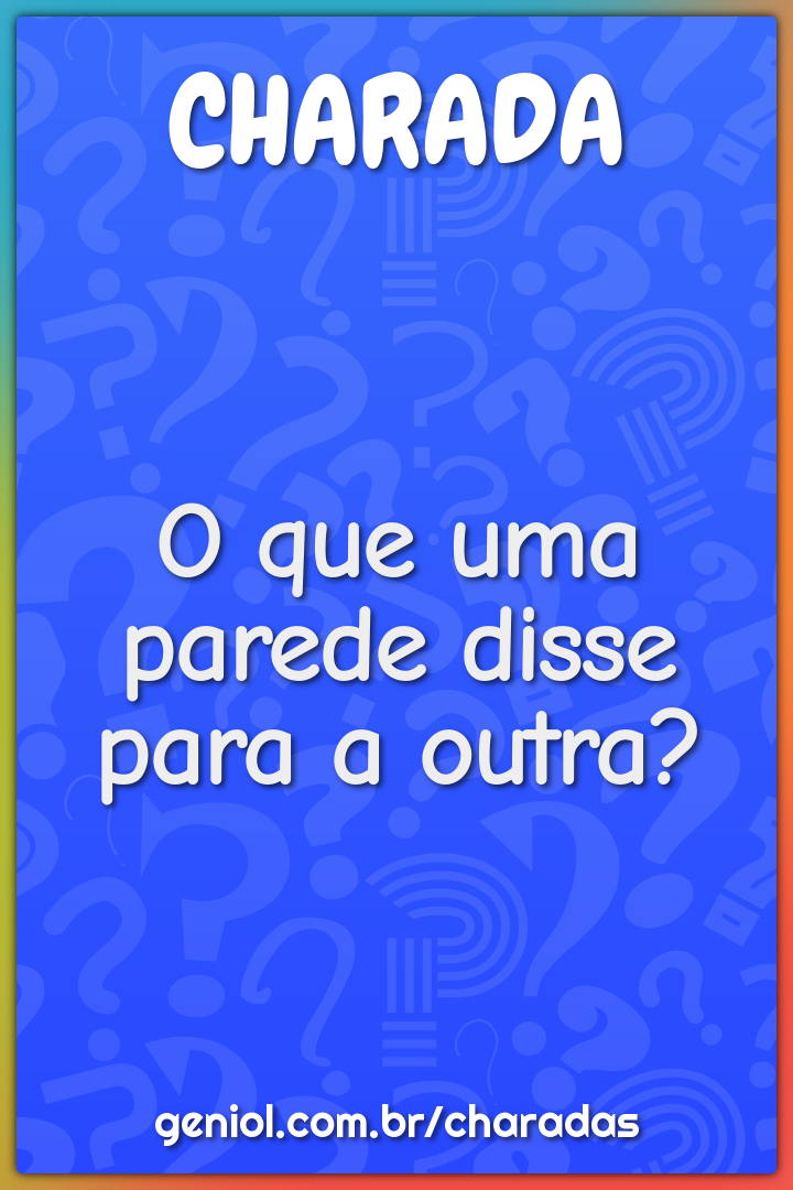 O que uma parede disse para a outra?