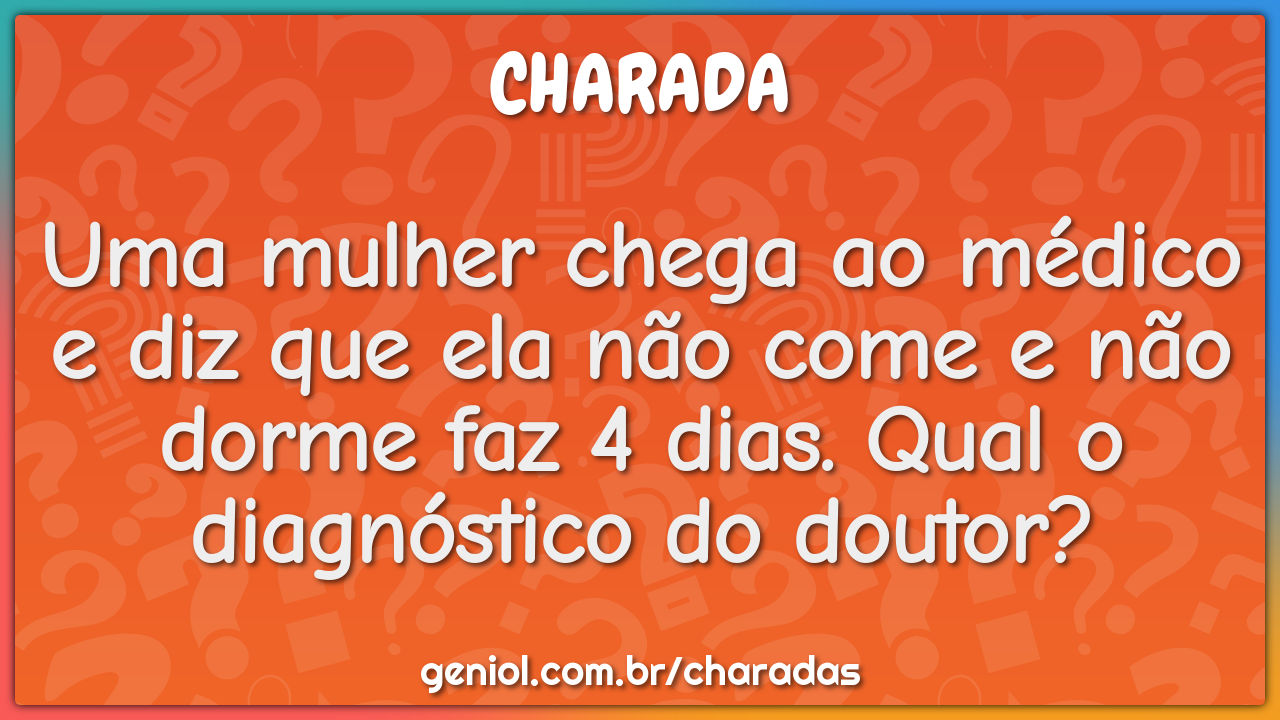 Uma mulher chega ao médico e diz que ela não come e não dorme faz 4...