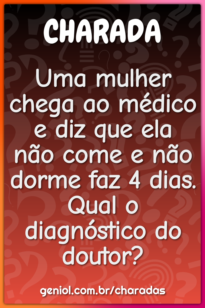 Uma mulher chega ao médico e diz que ela não come e não dorme faz 4...