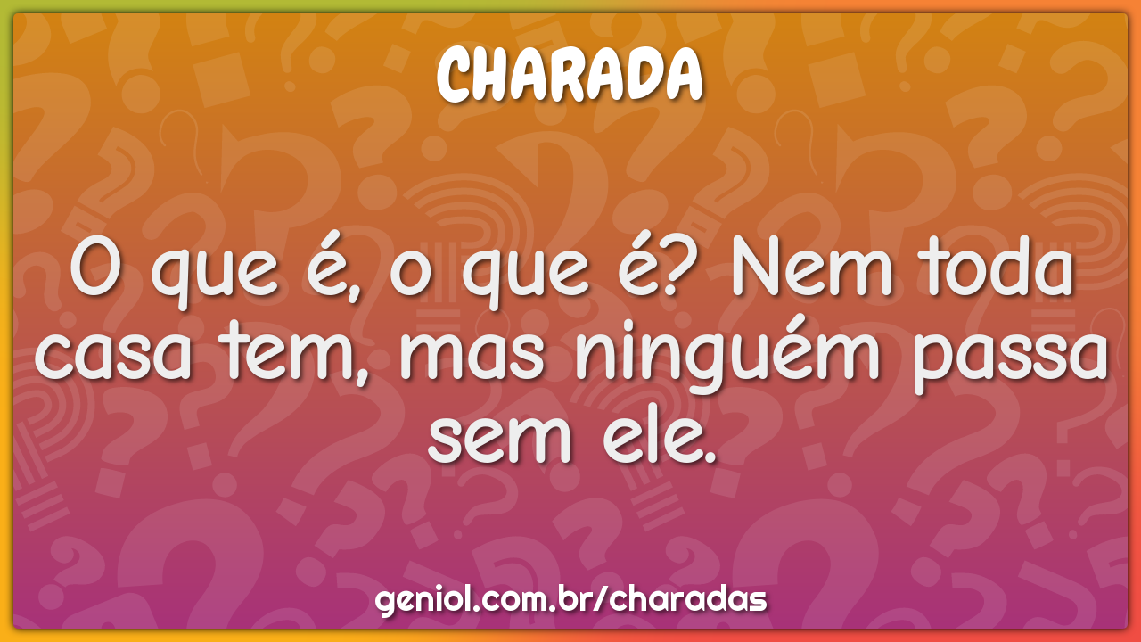 O que é, o que é? Nem toda casa tem, mas ninguém passa sem ele.