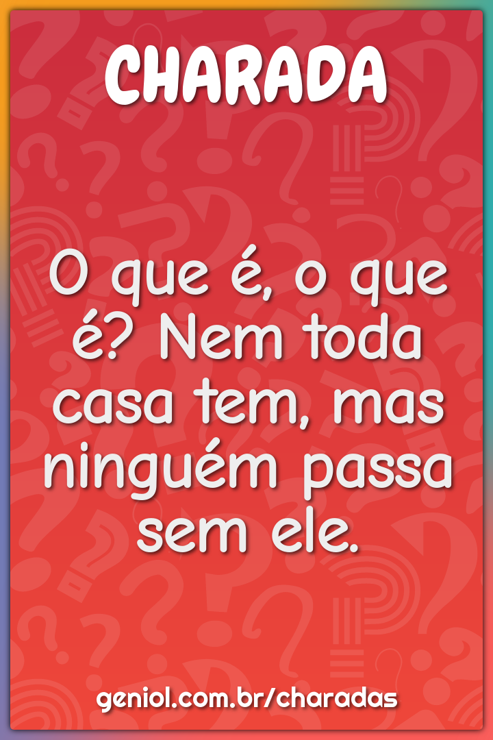 O que é, o que é? Nem toda casa tem, mas ninguém passa sem ele.