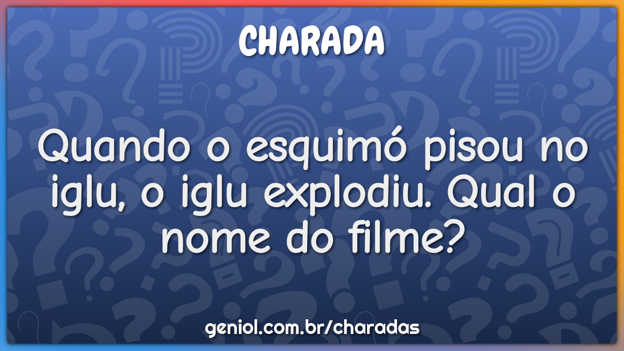 Quando o esquimó pisou no iglu, o iglu explodiu. Qual o nome do filme?