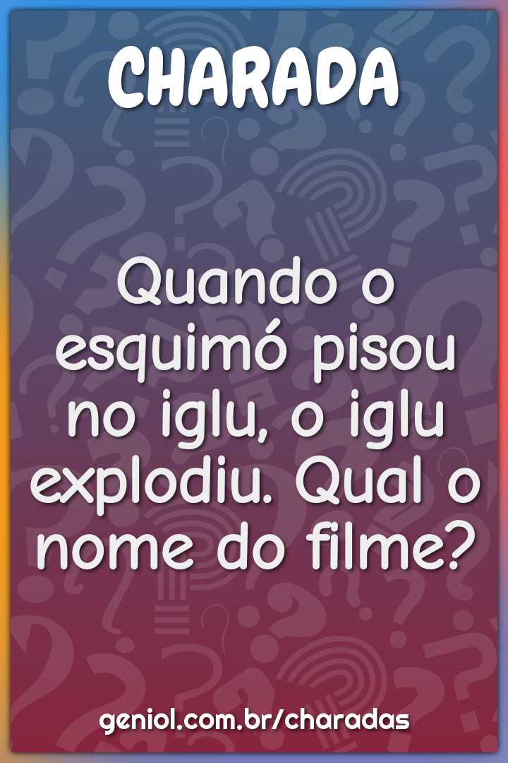 Quando o esquimó pisou no iglu, o iglu explodiu. Qual o nome do filme?