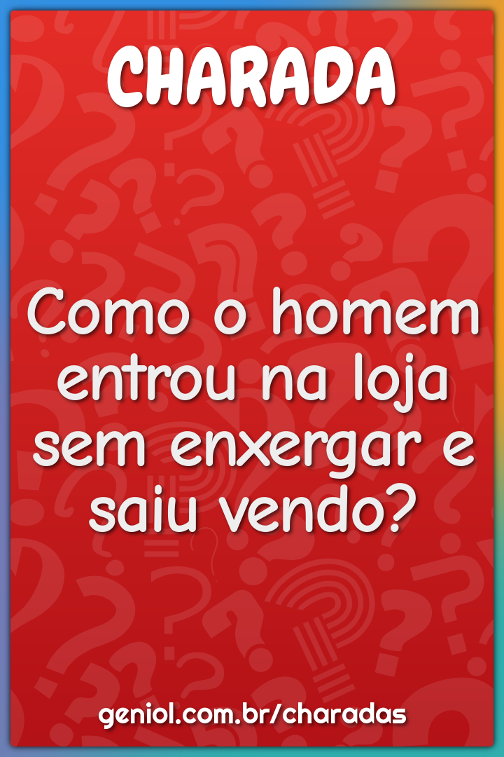 Como o homem entrou na loja sem enxergar e saiu vendo?