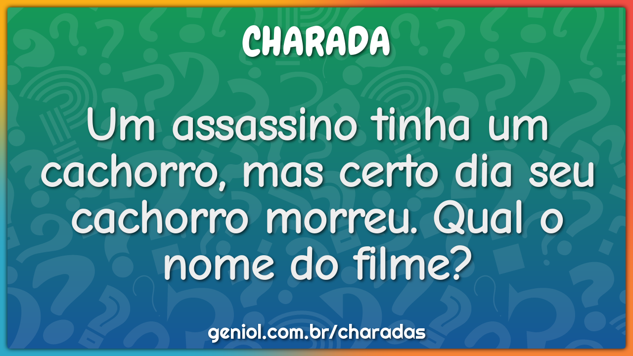 Um assassino tinha um cachorro, mas certo dia seu cachorro morreu....