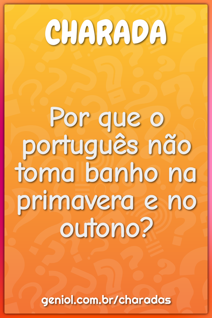 Por que o português não toma banho na primavera e no outono?