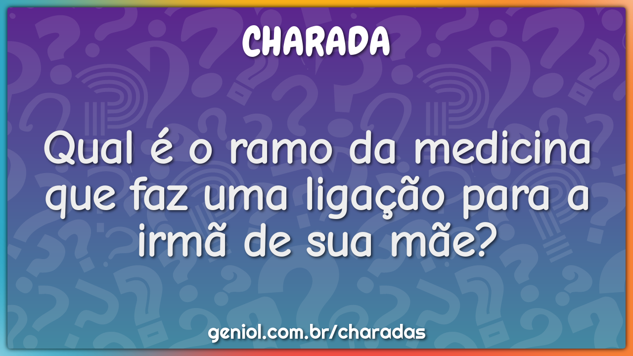 Qual é o ramo da medicina que faz uma ligação para a irmã de sua mãe?