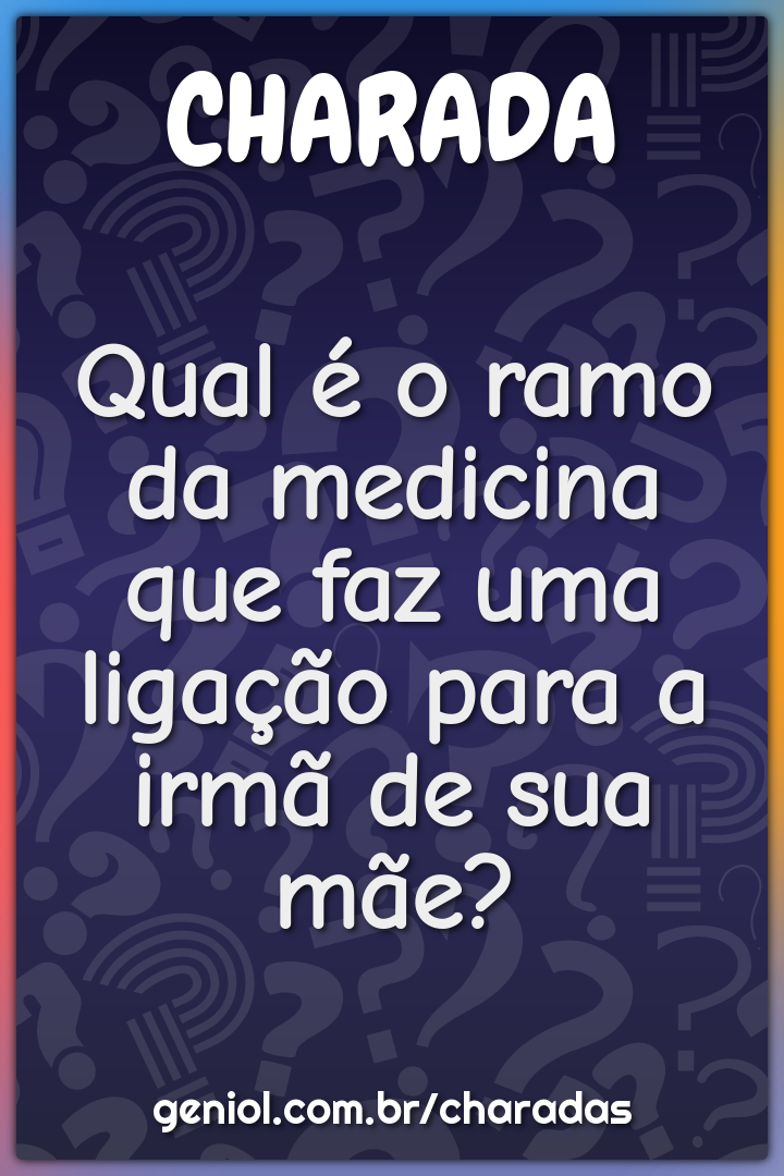 Qual é o ramo da medicina que faz uma ligação para a irmã de sua mãe?