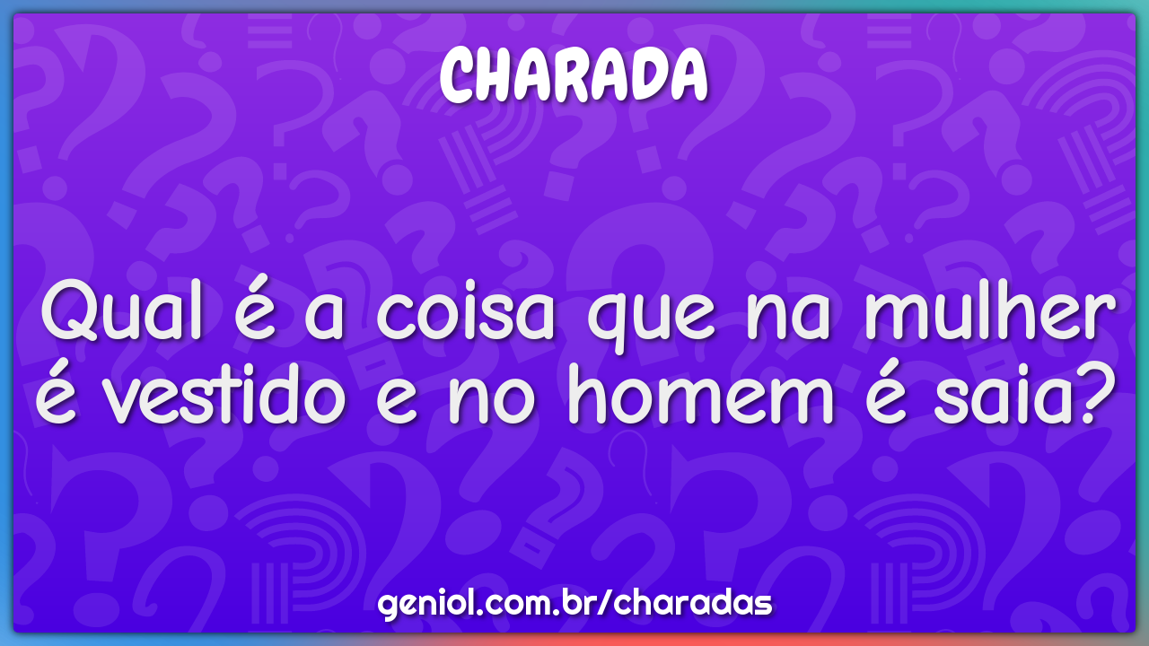 Qual é a coisa que na mulher é vestido e no homem é saia?