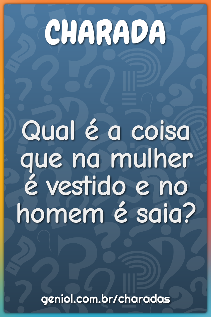 Qual é a coisa que na mulher é vestido e no homem é saia?