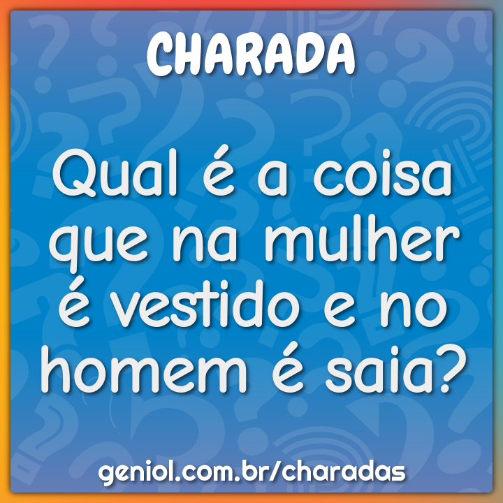 Qual é a coisa que na mulher é vestido e no homem é saia?