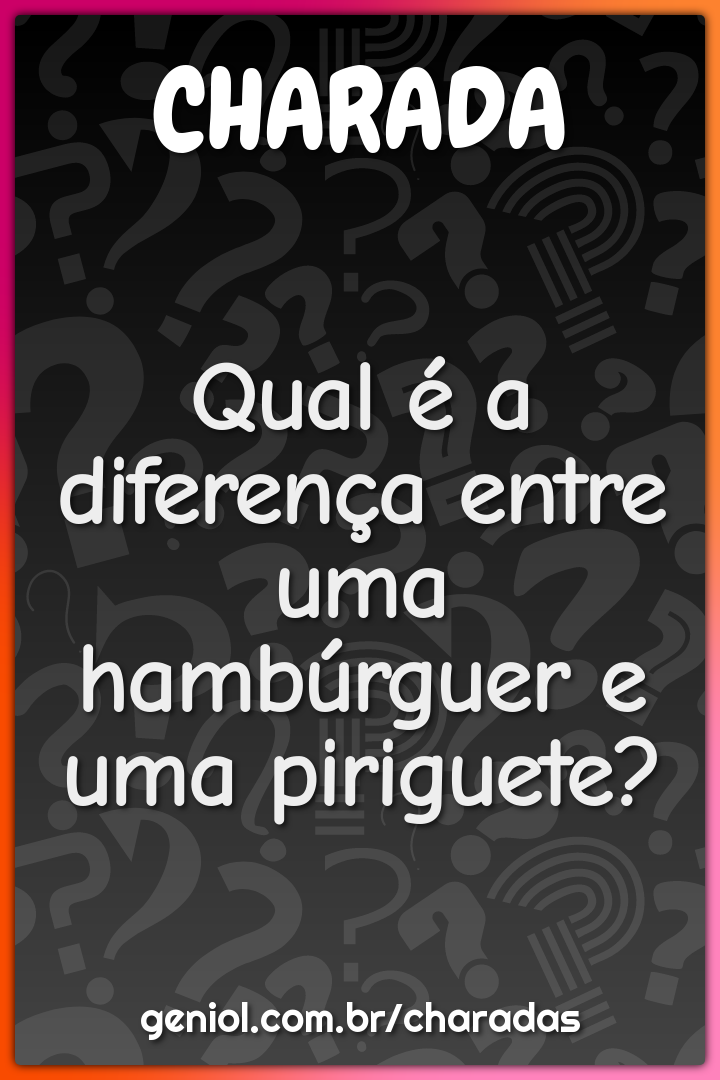 Qual é a diferença entre uma hambúrguer e uma piriguete?