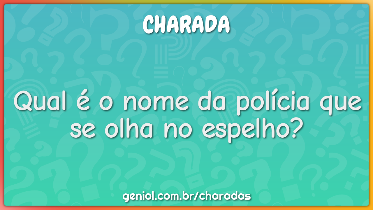 Qual é o nome da polícia que se olha no espelho?