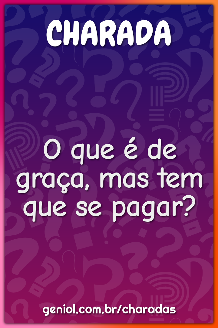 O que é de graça, mas tem que se pagar?