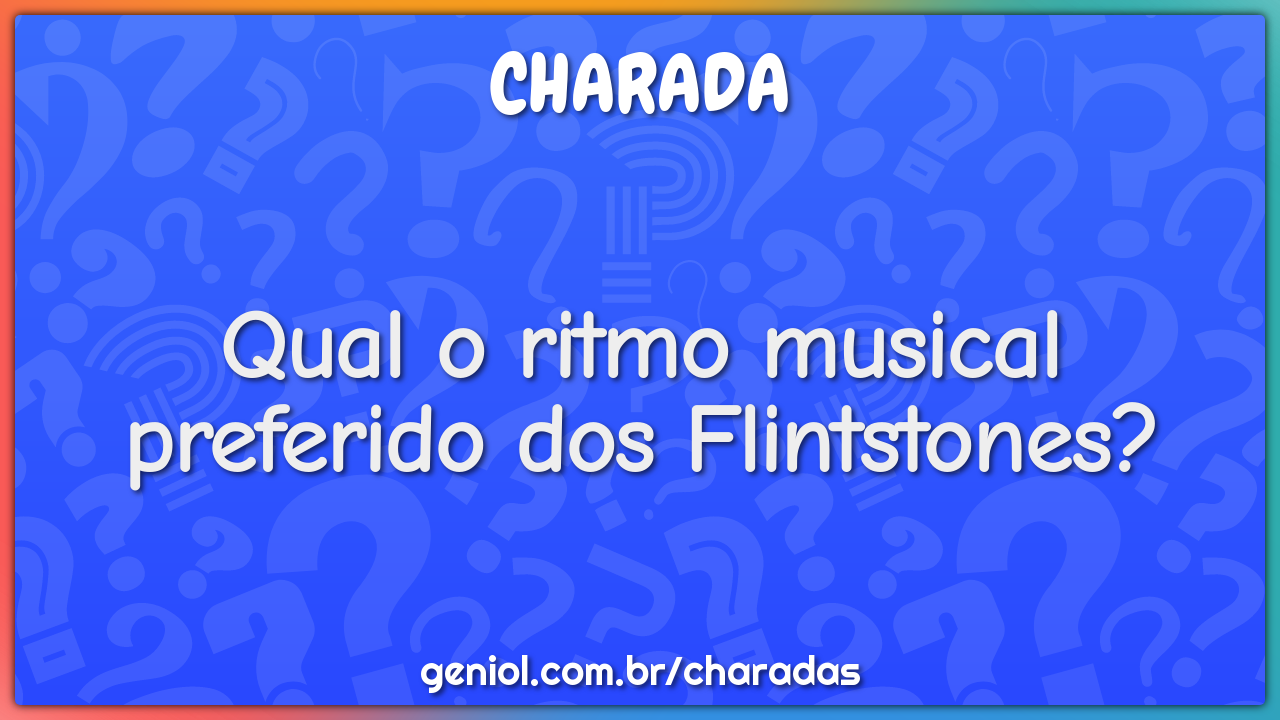 Qual o ritmo musical preferido dos Flintstones?