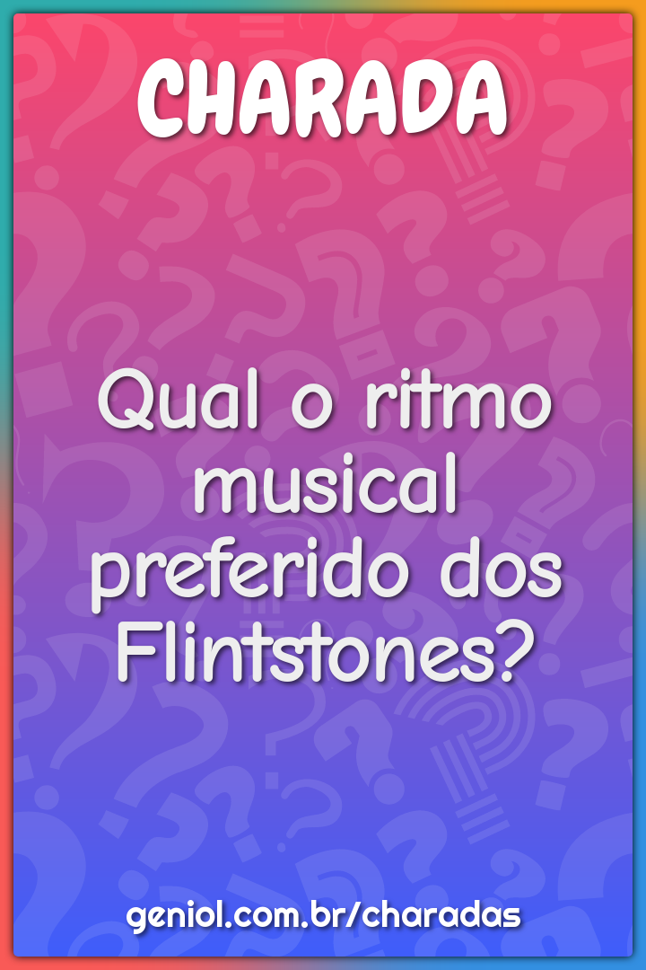 Qual o ritmo musical preferido dos Flintstones?