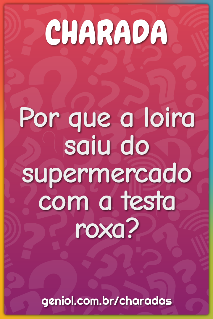 Por que a loira saiu do supermercado com a testa roxa?