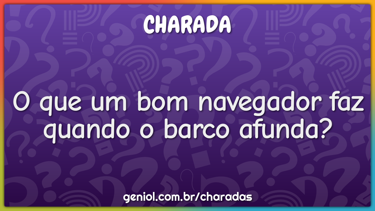 O que um bom navegador faz quando o barco afunda?